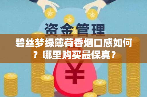 碧丝梦绿薄荷香烟口感如何？哪里购买最保真？