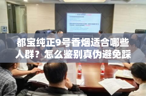 都宝纯正9号香烟适合哪些人群？怎么鉴别真伪避免踩坑？